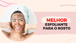 Melhores Esfoliantes Para O Rosto