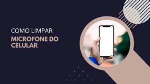 Como Limpar Microfone Do Celular